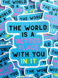 The World Is A Better Place With You In It Sticker