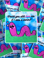 Would You Still Love Me If I Was A Worm? Sticker