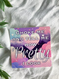 Choke Me and Tell Me How Pretty I Look Sticker