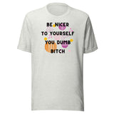 Be Nicer To Yourself You Dumb Bitch Unisex t-shirt