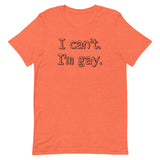 I can’t. I’m gay. Unisex t-shirt