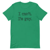 I can’t. I’m gay. Unisex t-shirt