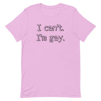 I can’t. I’m gay. Unisex t-shirt