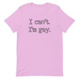 I can’t. I’m gay. Unisex t-shirt