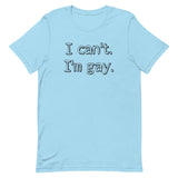 I can’t. I’m gay. Unisex t-shirt