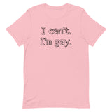 I can’t. I’m gay. Unisex t-shirt