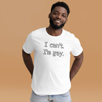 I can’t. I’m gay. Unisex t-shirt