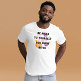 Be Nicer To Yourself You Dumb Bitch Unisex t-shirt