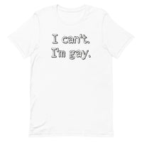 I can’t. I’m gay. Unisex t-shirt