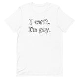 I can’t. I’m gay. Unisex t-shirt