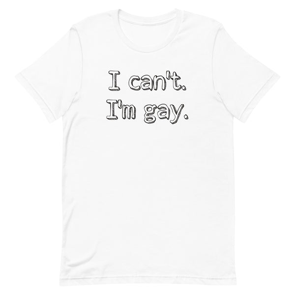 I can’t. I’m gay. Unisex t-shirt