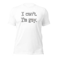 I can’t. I’m gay. Unisex t-shirt