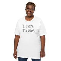 I can’t. I’m gay. Unisex t-shirt