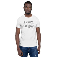 I can’t. I’m gay. Unisex t-shirt