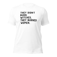 They Didn’t Burn Witches. They Burned Women Unisex t-shirt