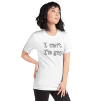 I can’t. I’m gay. Unisex t-shirt