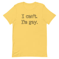 I can’t. I’m gay. Unisex t-shirt