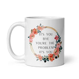 It’s You Bye You’re The Problem It’s You White glossy mug