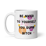 Be Nicer To Yourself You Dumb Bitch White glossy mug