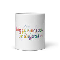 Being gay is not a choice, but being proud is White glossy mug