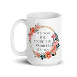 It’s You Bye You’re The Problem It’s You White glossy mug