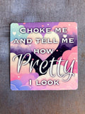 Choke Me and Tell Me How Pretty I Look Sticker